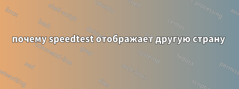 почему speedtest отображает другую страну