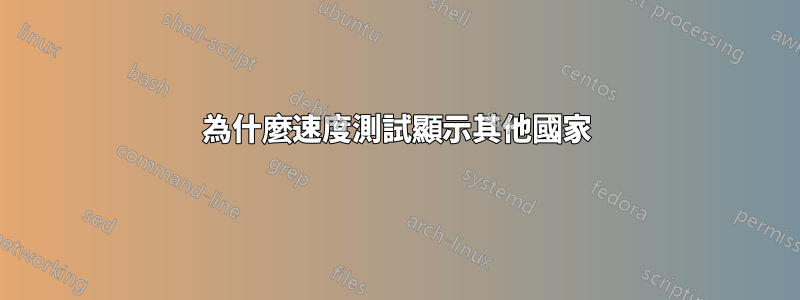 為什麼速度測試顯示其他國家