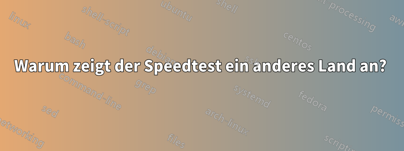 Warum zeigt der Speedtest ein anderes Land an?