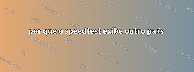 por que o speedtest exibe outro país