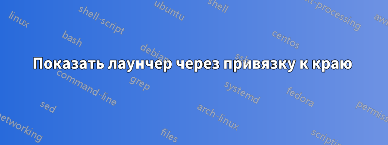 Показать лаунчер через привязку к краю