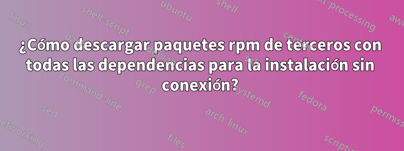 ¿Cómo descargar paquetes rpm de terceros con todas las dependencias para la instalación sin conexión?