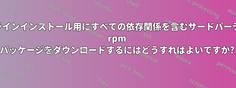 オフラインインストール用にすべての依存関係を含むサードパーティの rpm パッケージをダウンロードするにはどうすればよいですか?