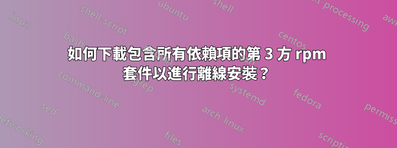 如何下載包含所有依賴項的第 3 方 rpm 套件以進行離線安裝？