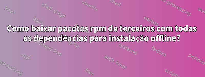 Como baixar pacotes rpm de terceiros com todas as dependências para instalação offline?