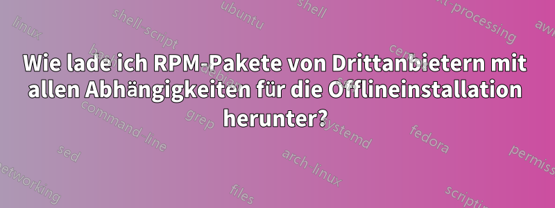 Wie lade ich RPM-Pakete von Drittanbietern mit allen Abhängigkeiten für die Offlineinstallation herunter?