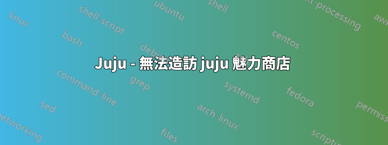 Juju - 無法造訪 juju 魅力商店