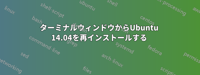 ターミナルウィンドウからUbuntu 14.04を再インストールする