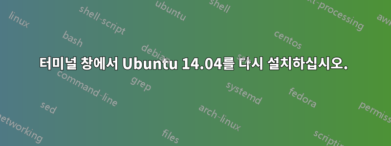 터미널 창에서 Ubuntu 14.04를 다시 설치하십시오.