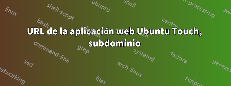 URL de la aplicación web Ubuntu Touch, subdominio