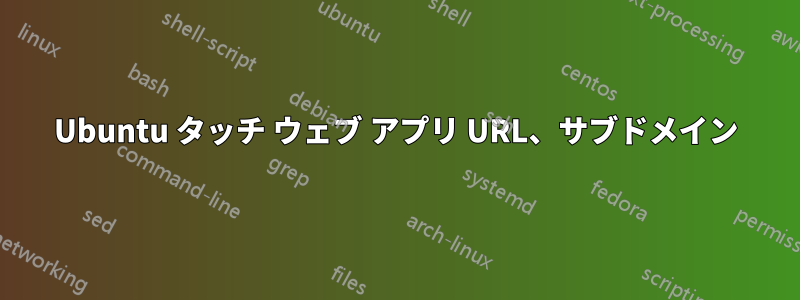 Ubuntu タッチ ウェブ アプリ URL、サブドメイン