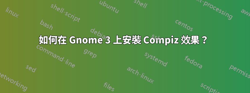 如何在 Gnome 3 上安裝 Compiz 效果？