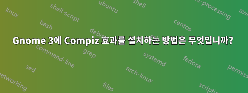 Gnome 3에 Compiz 효과를 설치하는 방법은 무엇입니까?