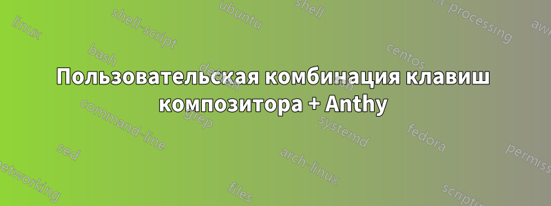 Пользовательская комбинация клавиш композитора + Anthy
