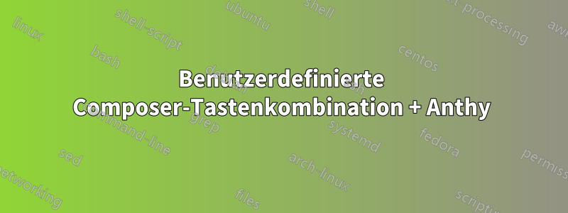 Benutzerdefinierte Composer-Tastenkombination + Anthy