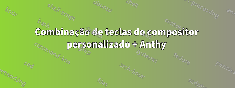 Combinação de teclas do compositor personalizado + Anthy
