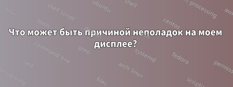 Что может быть причиной неполадок на моем дисплее?