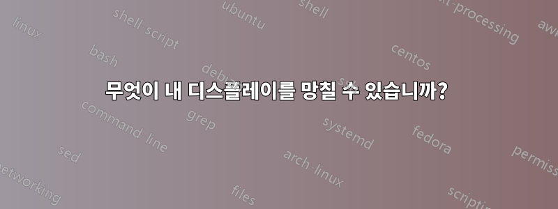 무엇이 내 디스플레이를 망칠 수 있습니까?