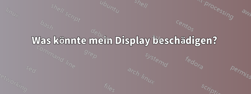 Was könnte mein Display beschädigen?