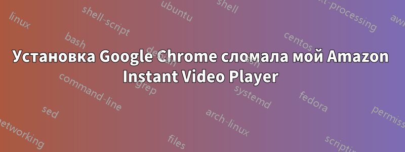 Установка Google Chrome сломала мой Amazon Instant Video Player