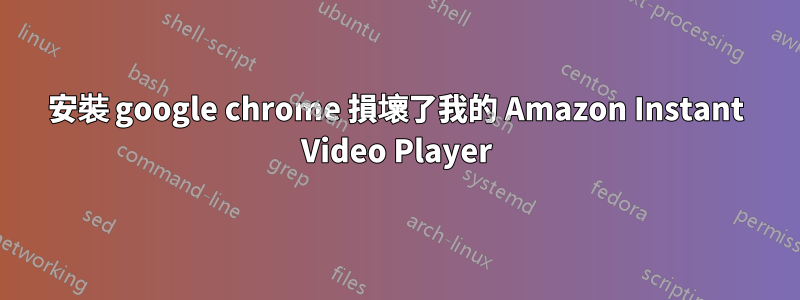 安裝 google chrome 損壞了我的 Amazon Instant Video Player