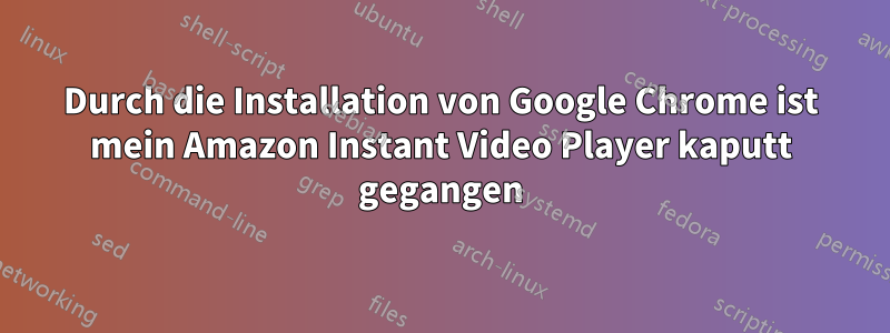 Durch die Installation von Google Chrome ist mein Amazon Instant Video Player kaputt gegangen