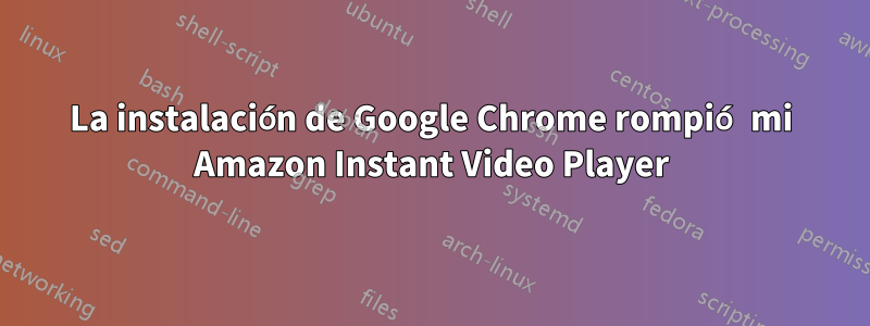La instalación de Google Chrome rompió mi Amazon Instant Video Player