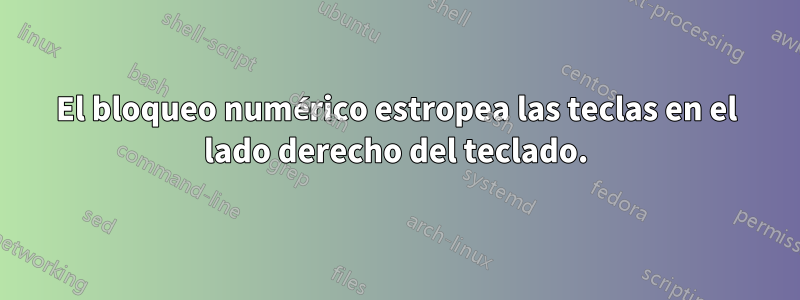 El bloqueo numérico estropea las teclas en el lado derecho del teclado.