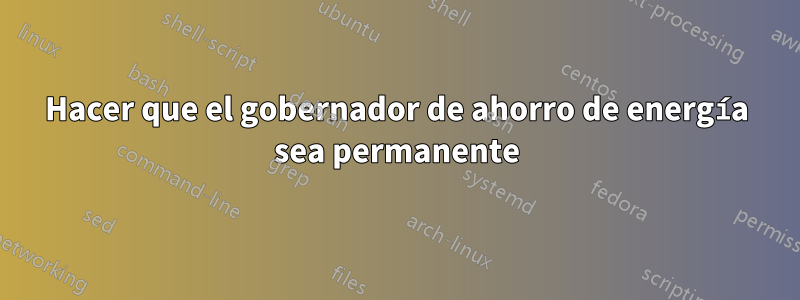 Hacer que el gobernador de ahorro de energía sea permanente