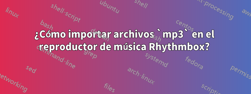 ¿Cómo importar archivos `mp3` en el reproductor de música Rhythmbox?
