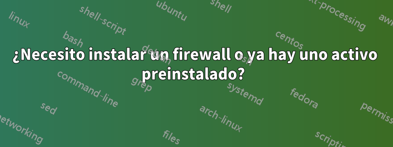 ¿Necesito instalar un firewall o ya hay uno activo preinstalado? 
