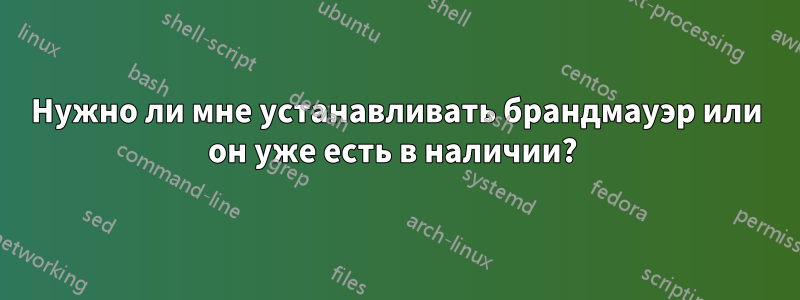 Нужно ли мне устанавливать брандмауэр или он уже есть в наличии? 