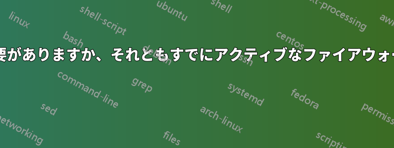 ファイアウォールをインストールする必要がありますか、それともすでにアクティブなファイアウォールがプリインストールされていますか? 