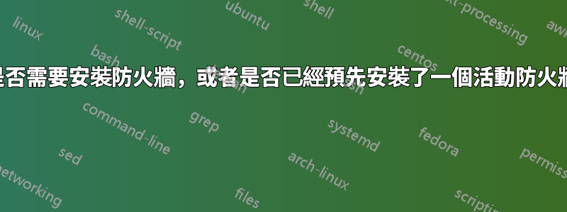 我是否需要安裝防火牆，或者是否已經預先安裝了一個活動防火牆？ 