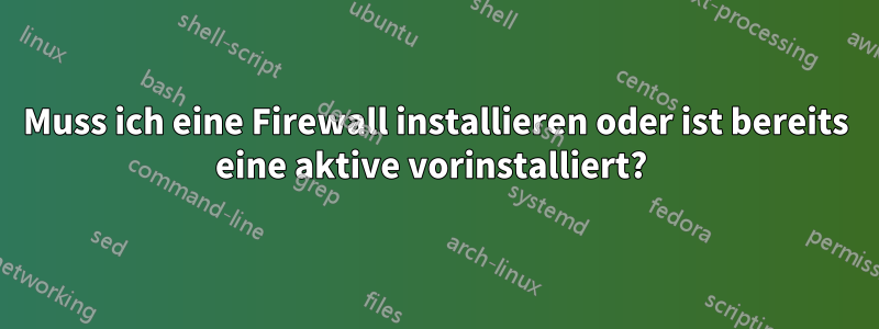 Muss ich eine Firewall installieren oder ist bereits eine aktive vorinstalliert? 