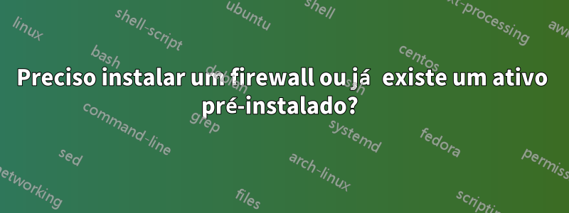 Preciso instalar um firewall ou já existe um ativo pré-instalado? 
