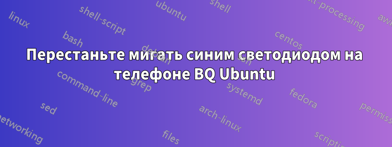 Перестаньте мигать синим светодиодом на телефоне BQ Ubuntu