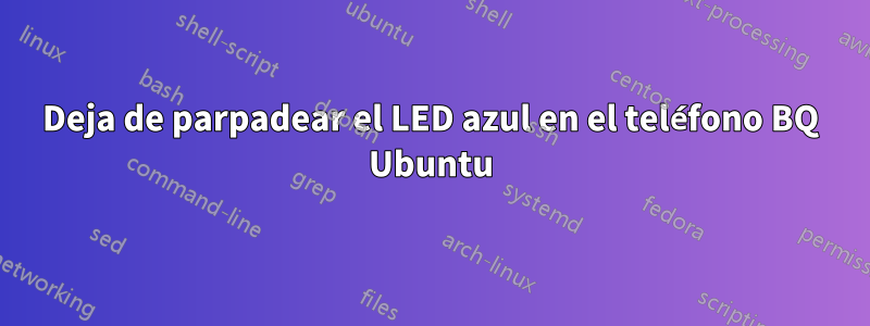 Deja de parpadear el LED azul en el teléfono BQ Ubuntu