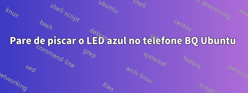 Pare de piscar o LED azul no telefone BQ Ubuntu