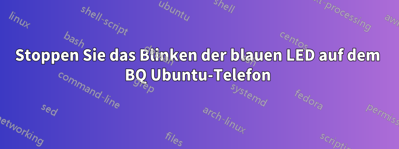 Stoppen Sie das Blinken der blauen LED auf dem BQ Ubuntu-Telefon