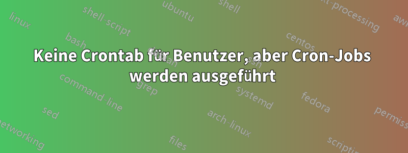 Keine Crontab für Benutzer, aber Cron-Jobs werden ausgeführt
