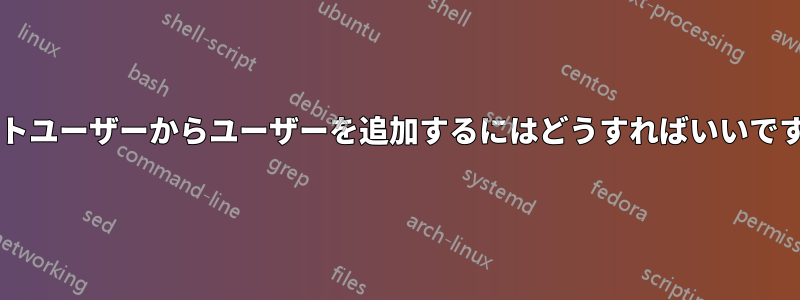 ゲストユーザーからユーザーを追加するにはどうすればいいですか?