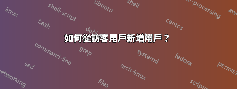 如何從訪客用戶新增用戶？