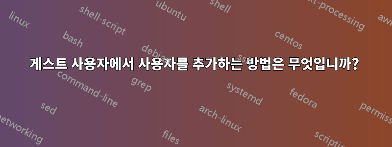게스트 사용자에서 사용자를 추가하는 방법은 무엇입니까?