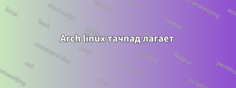 Arch linux тачпад лагает