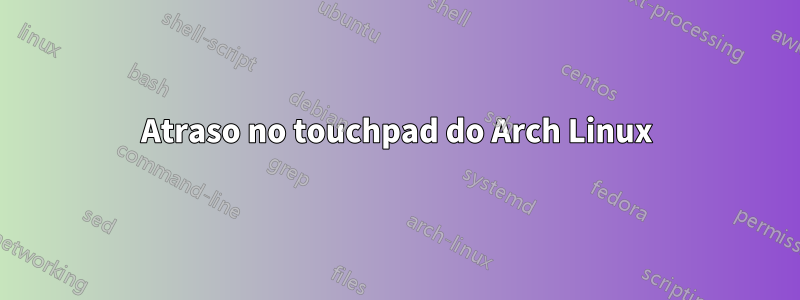 Atraso no touchpad do Arch Linux