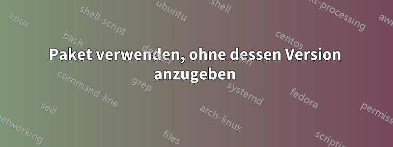 Paket verwenden, ohne dessen Version anzugeben