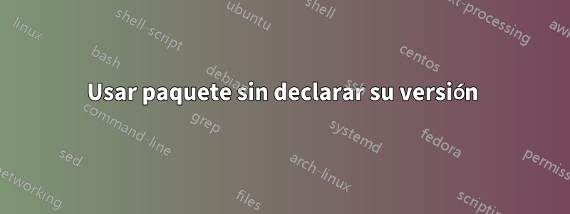 Usar paquete sin declarar su versión