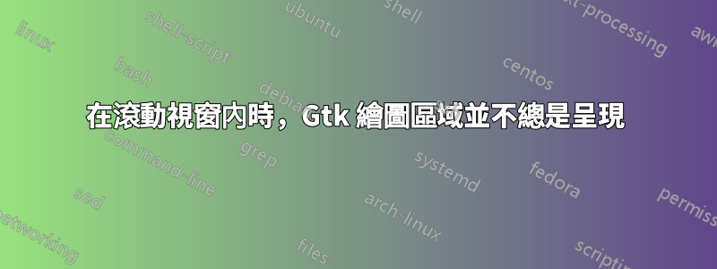 在滾動視窗內時，Gtk 繪圖區域並不總是呈現