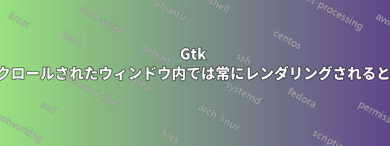 Gtk 描画領域は、スクロールされたウィンドウ内では常にレンダリングされるとは限りません。